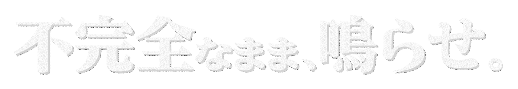不完全なまま、鳴らせ。